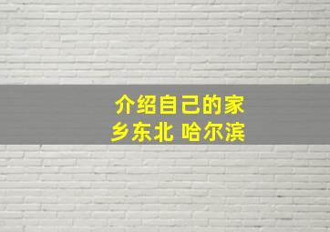 介绍自己的家乡东北 哈尔滨